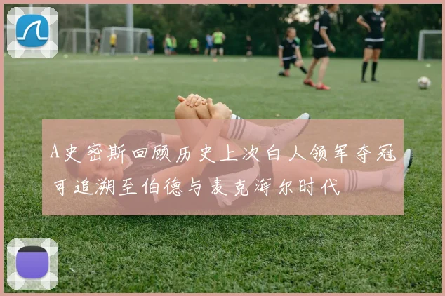 A史密斯回顾历史上次白人领军夺冠可追溯至伯德与麦克海尔时代