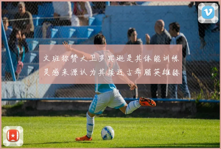 文班称赞大卫罗宾逊是其体能训练灵感来源认为其接近古希腊英雄赫拉克勒斯
