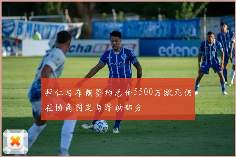 拜仁与布朗签约总价5500万欧元仍在协商固定与浮动部分