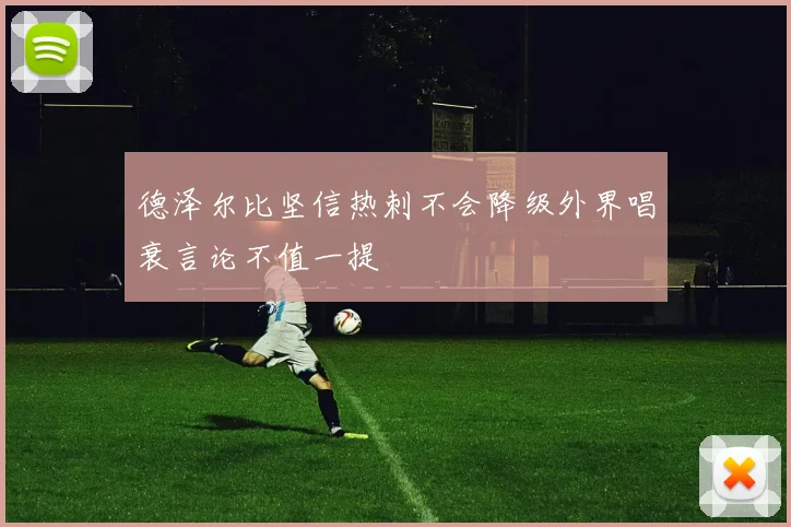 德泽尔比坚信热刺不会降级外界唱衰言论不值一提