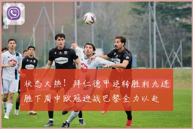 状态火热！拜仁德甲逆转胜利九连胜下周中欧冠迎战巴黎全力以赴