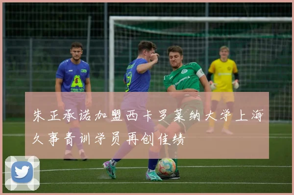 朱正承诺加盟西卡罗莱纳大学上海久事青训学员再创佳绩