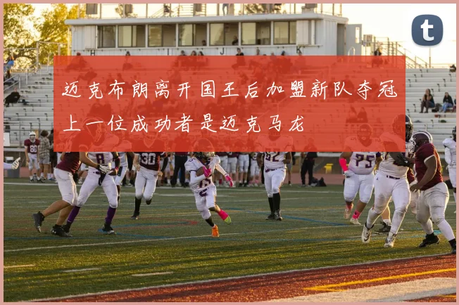 迈克布朗离开国王后加盟新队夺冠上一位成功者是迈克马龙